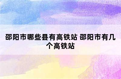 邵阳市哪些县有高铁站 邵阳市有几个高铁站